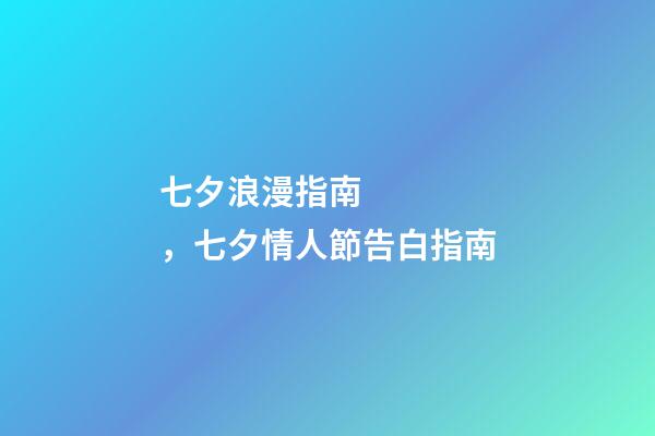 七夕浪漫指南，七夕情人節告白指南-第1張-觀點-玄機派